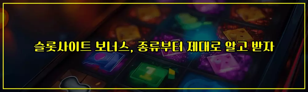 슬롯사이트 보너스, 종류부터 제대로 알고 받자